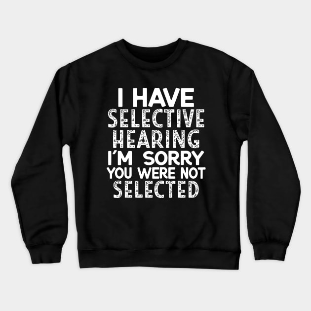 I Have Selective Hearing I'm Sorry You Were Not Selected Crewneck Sweatshirt by Jsimo Designs